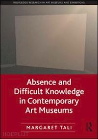 tali margaret - absence and difficult knowledge in contemporary art museums