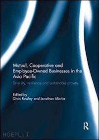 rowley chris (curatore); michie jonathan (curatore) - mutual, cooperative and employee-owned businesses in the asia pacific