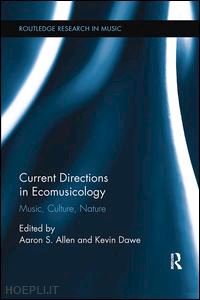 allen aaron s. (curatore); dawe kevin (curatore) - current directions in ecomusicology