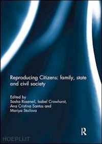 roseneil sasha (curatore); crowhurst isabel (curatore); santos ana cristina (curatore); stoilova mariya (curatore) - reproducing citizens: family, state and civil society