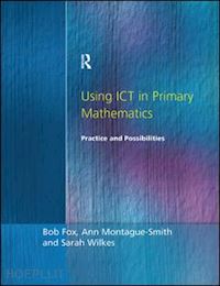 fox bob; montague-smith ann; wilkes sarah - using ict in primary mathematics