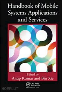 kumar anup (curatore); xie bin (curatore) - handbook of mobile systems applications and services