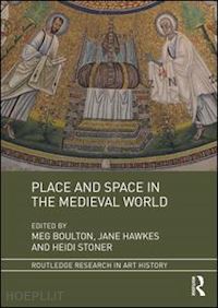 boulton meg (curatore); hawkes jane (curatore); stoner heidi (curatore) - place and space in the medieval world