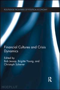 jessop bob (curatore); young brigitte (curatore); scherrer christoph (curatore) - financial cultures and crisis dynamics