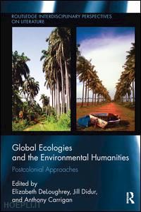 deloughrey elizabeth (curatore); didur jill (curatore); carrigan anthony (curatore) - global ecologies and the environmental humanities