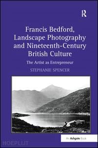 spencer stephanie - francis bedford, landscape photography and nineteenth-century british culture