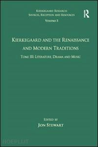 stewart jon (curatore) - volume 5, tome iii: kierkegaard and the renaissance and modern traditions - literature, drama and music