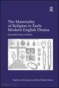 williamson elizabeth - the materiality of religion in early modern english drama