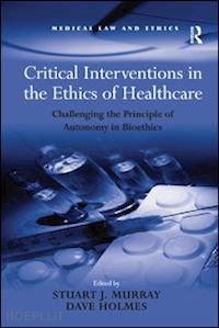 holmes dave; murray stuart j. (curatore) - critical interventions in the ethics of healthcare