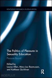 allen louisa (curatore); rasmussen mary lou (curatore); quinlivan kathleen (curatore) - the politics of pleasure in sexuality education