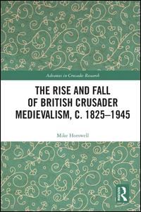 horswell mike - the rise and fall of british crusader medievalism, c.1825–1945