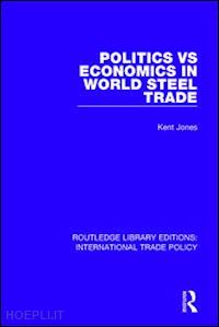 jones kent - politics vs economics in world steel trade