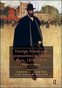 carter karen l. (curatore); waller susan (curatore) - foreign artists and communities in modern paris, 1870-1914