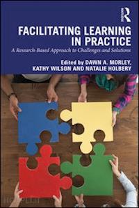 morley dawn a. (curatore); wilson kathy (curatore); holbery natalie (curatore) - facilitating learning in practice