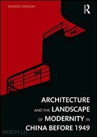 denison edward - architecture and the landscape of modernity in china before 1949