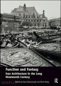 dobraszczyk paul (curatore); sealy peter (curatore) - function and fantasy: iron architecture in the long nineteenth century