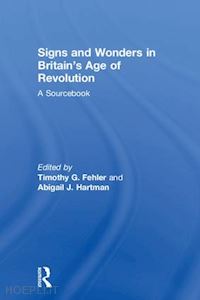 hartman abigail j. (curatore); fehler timothy g. (curatore) - signs and wonders in britain’s age of revolution
