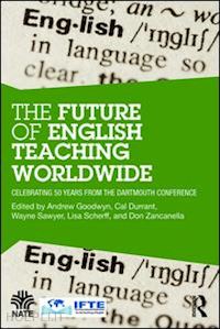 goodwyn andrew (curatore); durrant cal (curatore); sawyer wayne (curatore); scherff lisa (curatore); zancanella don (curatore) - the future of english teaching worldwide