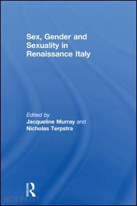 murray jacqueline (curatore); terpstra nicholas (curatore) - sex, gender and sexuality in renaissance italy