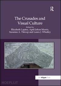 lapina elizabeth (curatore); morris april jehan (curatore); whatley laura j (curatore); throop susanna a. (curatore) - the crusades and visual culture