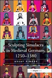 pinkus assaf - sculpting simulacra in medieval germany, 1250-1380