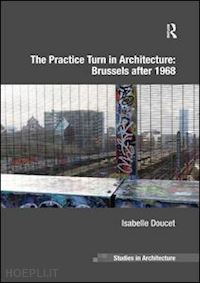 doucet isabelle - the practice turn in architecture: brussels after 1968