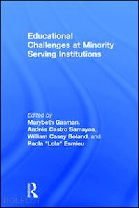 gasman marybeth (curatore); samayoa andrés castro (curatore); boland william casey (curatore); esmieu paola "lola" (curatore) - educational challenges at minority serving institutions