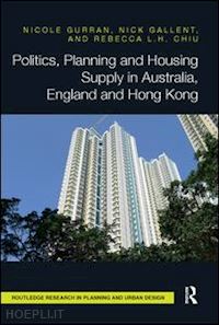 gurran nicole; gallent nick; chiu rebecca l.h. - politics, planning and housing supply in australia, england and hong kong