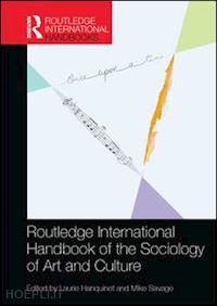 hanquinet laurie (curatore); savage mike (curatore) - routledge international handbook of the sociology of art and culture