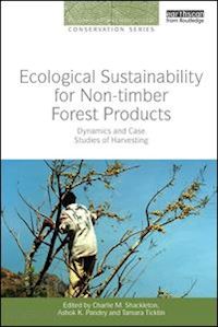 shackleton charlie m. (curatore); pandey ashok k. (curatore); ticktin tamara (curatore) - ecological sustainability for non-timber forest products