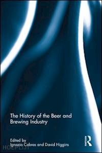 cabras ignazio (curatore); higgins david (curatore) - the history of the beer and brewing industry