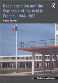 pezolet nicola - reconstruction and the synthesis of the arts in france, 1944–1962