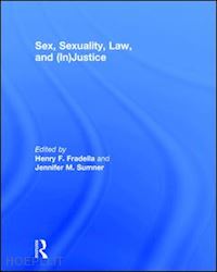 fradella henry f. (curatore); sumner jennifer m. (curatore) - sex, sexuality, law, and (in)justice