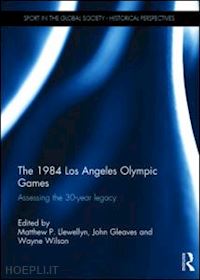 llewellyn matthew (curatore); gleaves john (curatore); wilson wayne (curatore) - the 1984 los angeles olympic games
