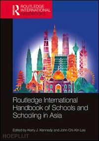 kennedy kerry j. (curatore); lee john chi-kin (curatore) - routledge international handbook of schools and schooling in asia