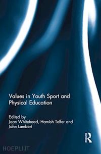 whitehead jean (curatore); telfer hamish (curatore); lambert john (curatore) - values in youth sport and physical education