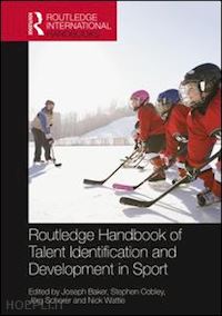 baker joseph (curatore); cobley stephen (curatore); schorer jörg (curatore); wattie nick (curatore) - routledge handbook of talent identification and development in sport