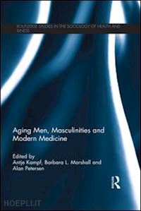 kampf antje (curatore); marshall barbara l. (curatore); petersen alan (curatore) - aging men, masculinities and modern medicine