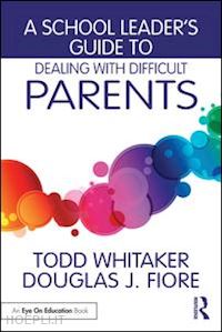 whitaker todd; fiore douglas j. - a school leader's guide to dealing with difficult parents