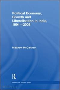 mccartney matthew - political economy, growth and liberalisation in india, 1991-2008