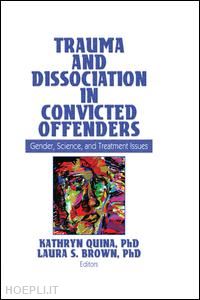 quina kathryn (curatore); brown laura (curatore) - trauma and dissociation in convicted offenders