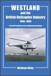 uttley matthew r.h. - westland and the british helicopter industry, 1945-1960