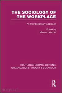 warner malcolm (curatore) - the sociology of the workplace (rle: organizations)