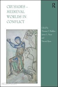 madden thomas f. (curatore); naus james l. (curatore); ryan vincent (curatore) - crusades – medieval worlds in conflict