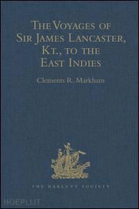 markham clements r. (curatore) - the voyages of sir james lancaster, kt., to the east indies