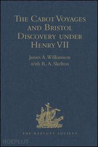 skelton r.a.; williamson james a. (curatore) - the cabot voyages and bristol discovery under henry vii