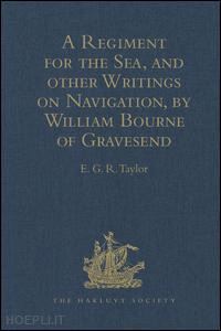 taylor e.g.r. (curatore) - a regiment for the sea, and other writings on navigation, by william bourne of gravesend, a gunner, c.1535-1582