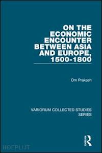 prakash om - on the economic encounter between asia and europe, 1500-1800