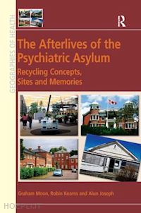 moon graham; kearns robin - the afterlives of the psychiatric asylum