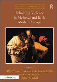 terry-fritsch allie (curatore); labbie erin felicia (curatore) - beholding violence in medieval and early modern europe
